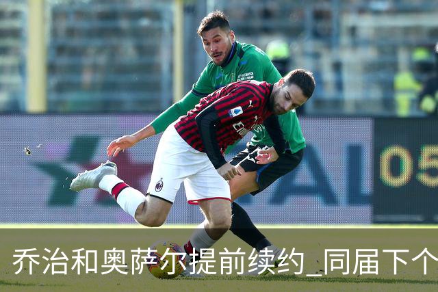 乔治&奥萨尔提前续约 同届下个会是谁？米勒有望2亿 波杰尚需观望
