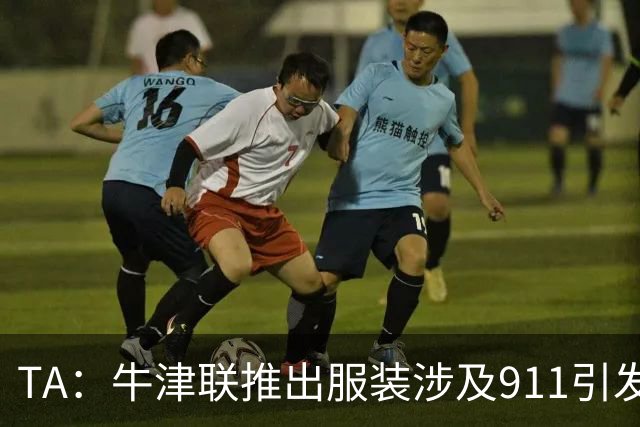 TA：牛津联推出服装涉及911引发争议，俱乐部下架服装+致歉